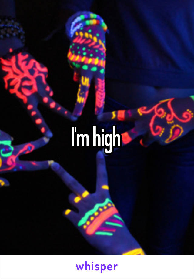 I'm high 