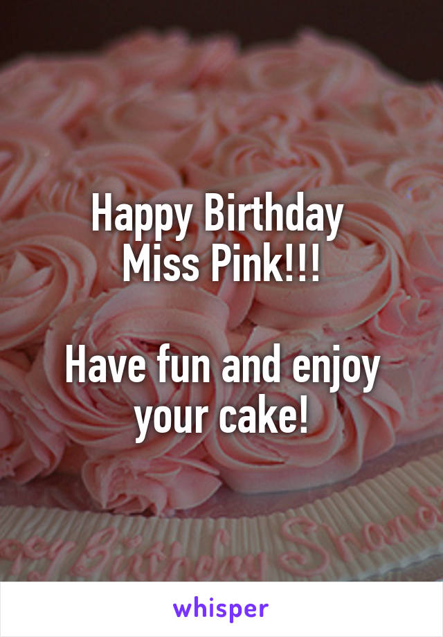 Happy Birthday 
Miss Pink!!!

Have fun and enjoy your cake!