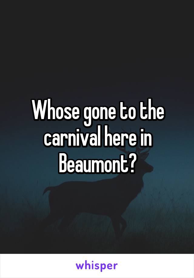 Whose gone to the carnival here in Beaumont?