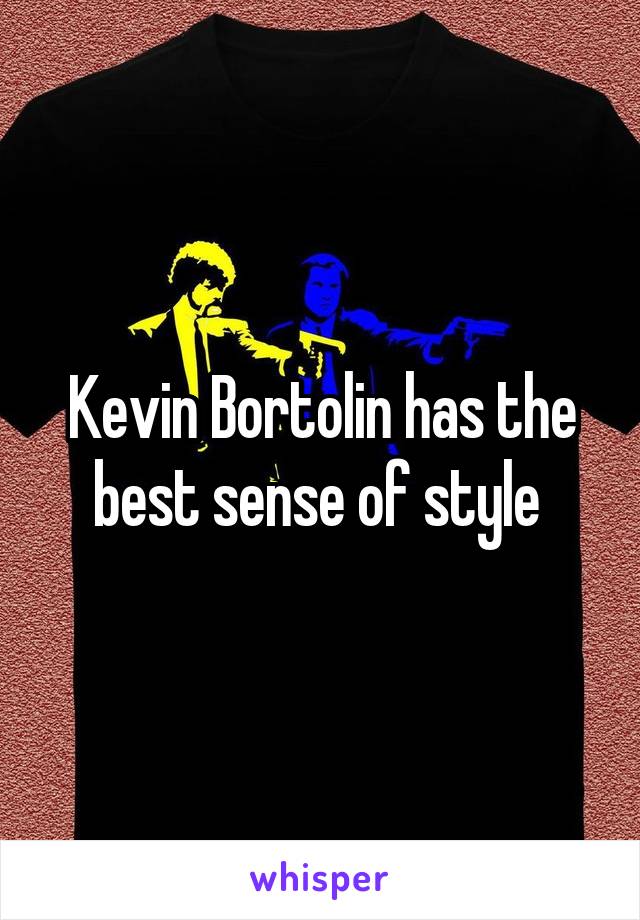 Kevin Bortolin has the best sense of style 