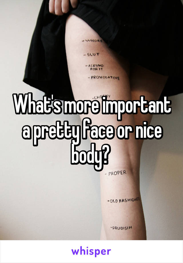 What's more important a pretty face or nice body? 