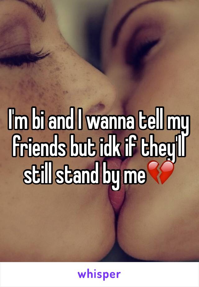 I'm bi and I wanna tell my friends but idk if they'll still stand by me💔