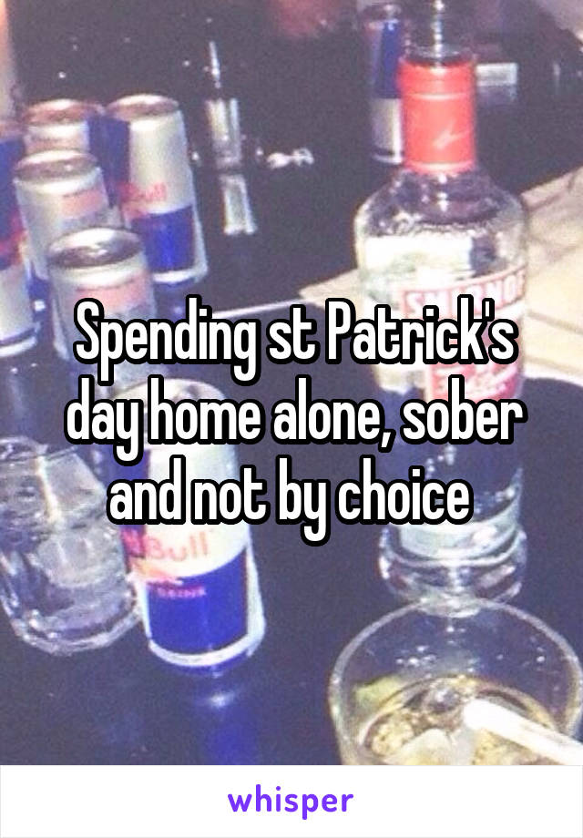 Spending st Patrick's day home alone, sober and not by choice 