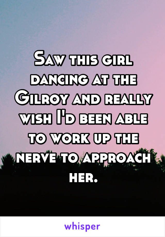 Saw this girl dancing at the Gilroy and really wish I'd been able to work up the nerve to approach her.