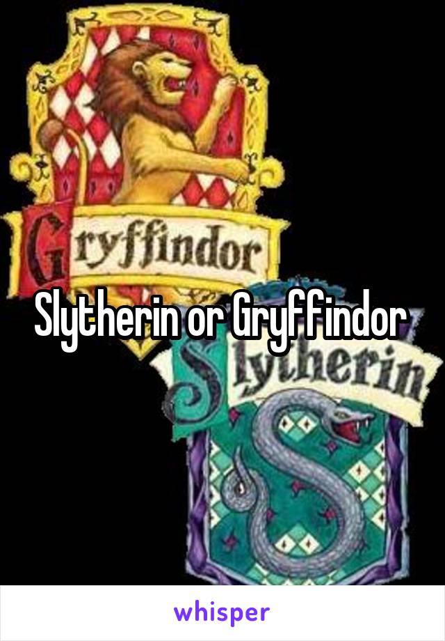 Slytherin or Gryffindor 