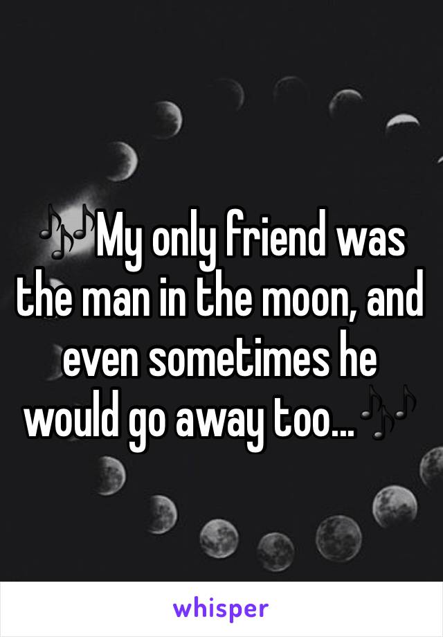 🎶My only friend was the man in the moon, and even sometimes he would go away too...🎶