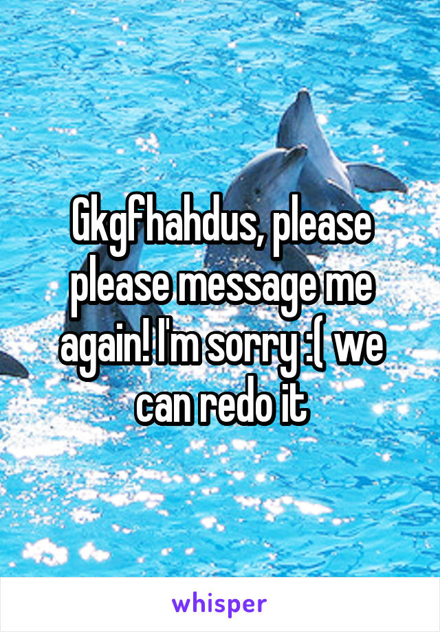 Gkgfhahdus, please please message me again! I'm sorry :( we can redo it