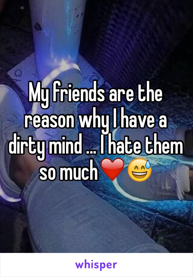 My friends are the reason why I have a dirty mind ... I hate them so much❤️😅