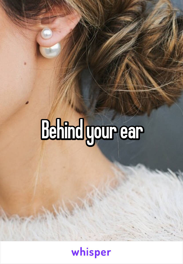 Behind your ear