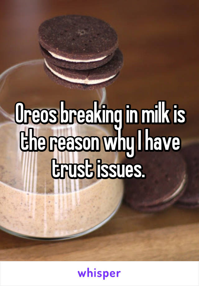 Oreos breaking in milk is the reason why I have trust issues. 