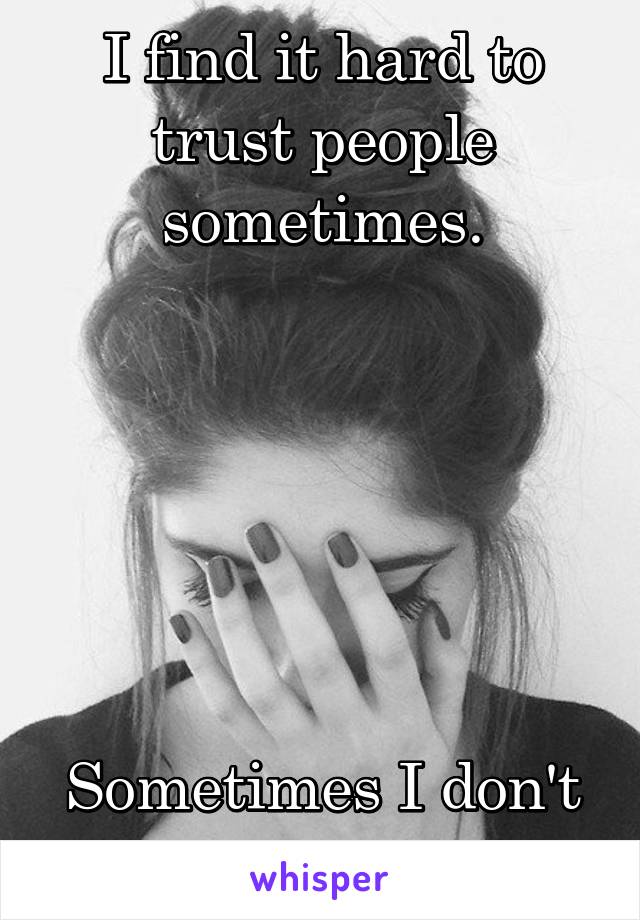 I find it hard to trust people sometimes.






Sometimes I don't even trust myself.