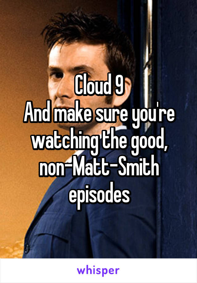 Cloud 9
And make sure you're watching the good, non-Matt-Smith episodes