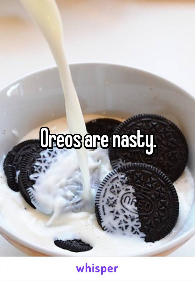 Oreos are nasty.