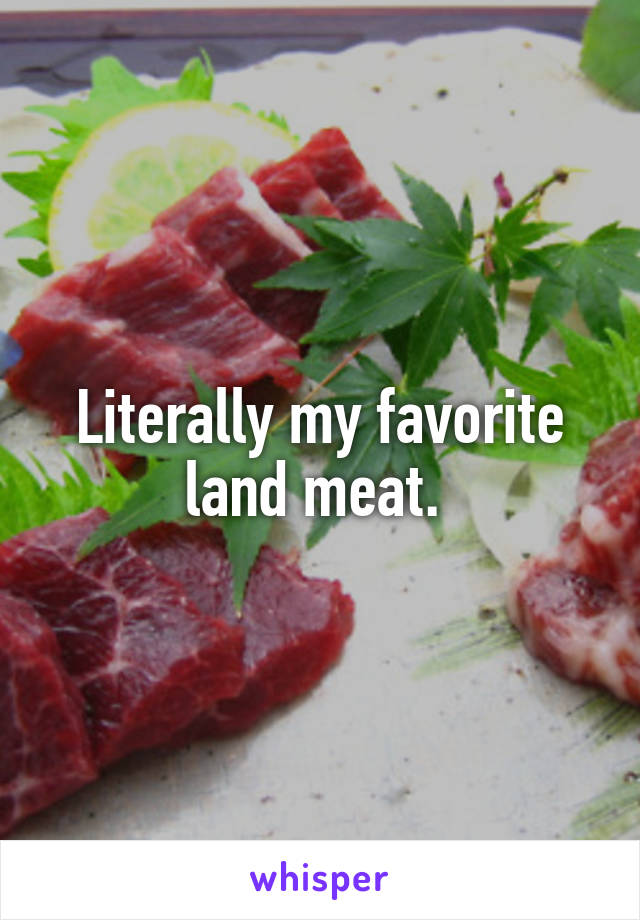 Literally my favorite land meat. 