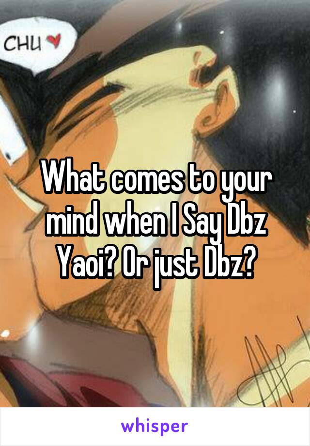 What comes to your mind when I Say Dbz Yaoi? Or just Dbz?