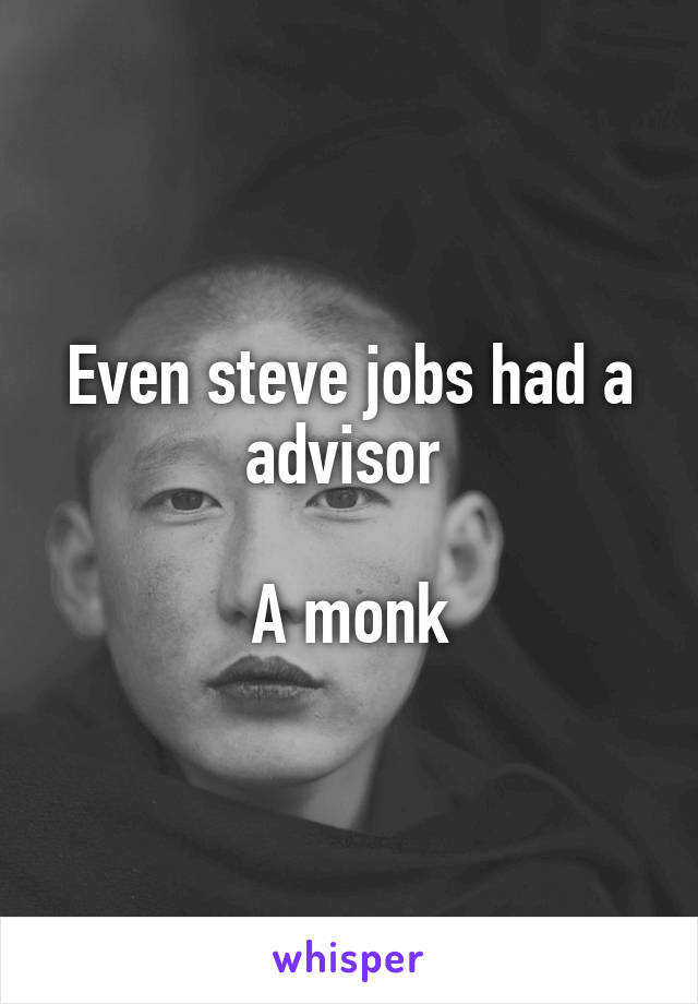 Even steve jobs had a advisor 

A monk