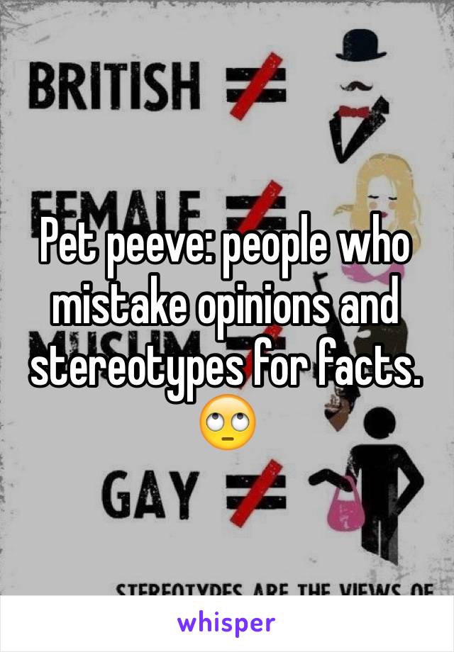 Pet peeve: people who mistake opinions and stereotypes for facts. 🙄