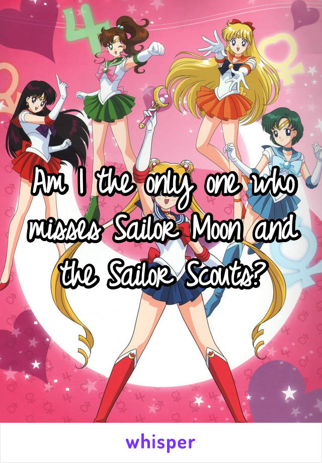 Am I the only one who misses Sailor Moon and the Sailor Scouts?