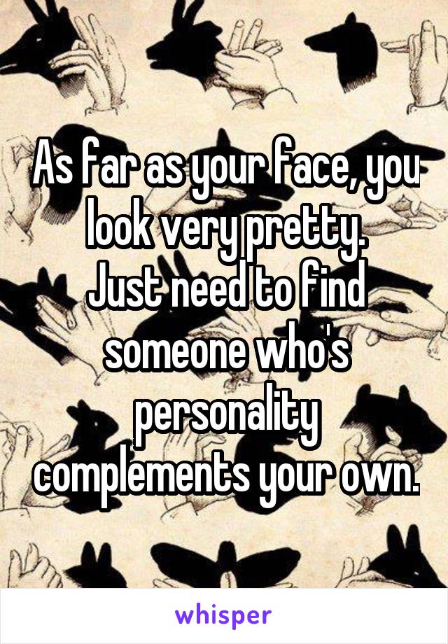 As far as your face, you look very pretty.
Just need to find someone who's personality complements your own.