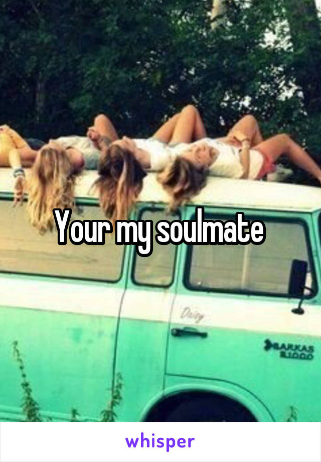 Your my soulmate 