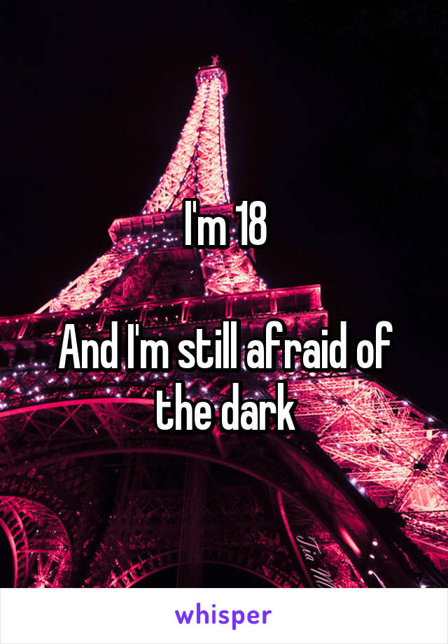 I'm 18

And I'm still afraid of the dark