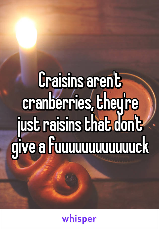 Craisins aren't cranberries, they're just raisins that don't give a fuuuuuuuuuuuuck