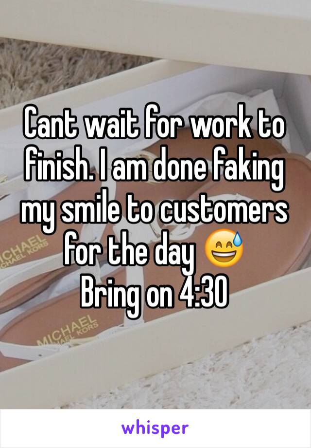 Cant wait for work to finish. I am done faking my smile to customers for the day 😅
Bring on 4:30
