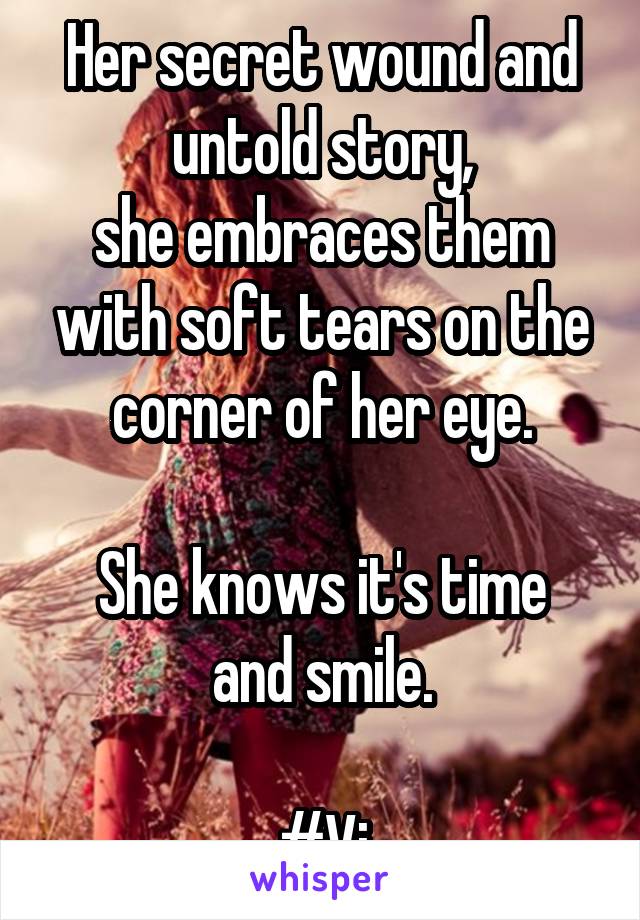 Her secret wound and untold story,
she embraces them with soft tears on the corner of her eye.

She knows it's time and smile.

#Vi