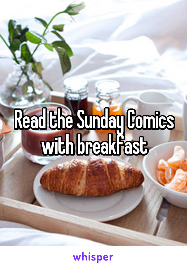 Read the Sunday Comics
with breakfast