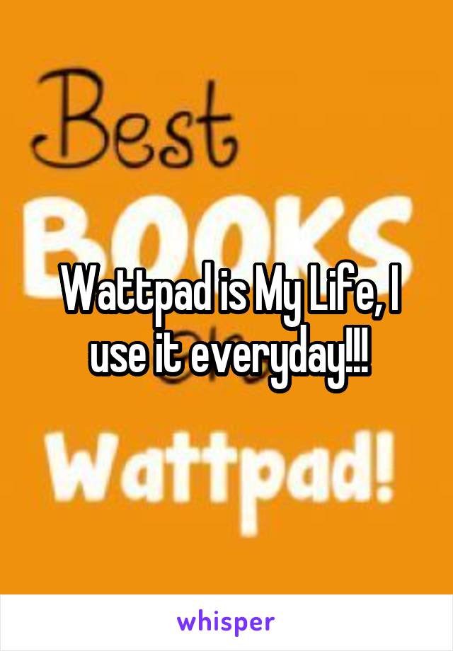 Wattpad is My Life, I use it everyday!!!