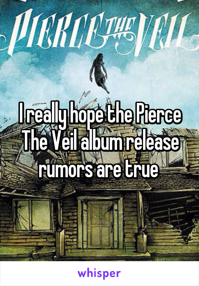 I really hope the Pierce The Veil album release rumors are true 