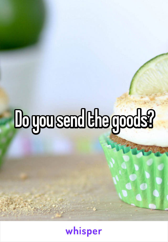 Do you send the goods?