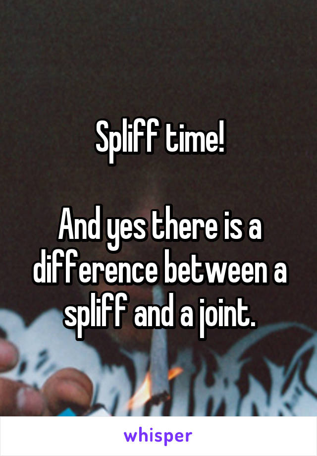 Spliff time!

And yes there is a difference between a spliff and a joint.