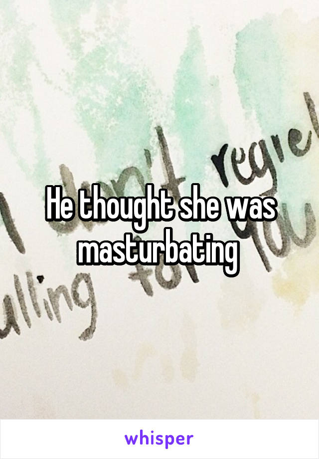 He thought she was masturbating 