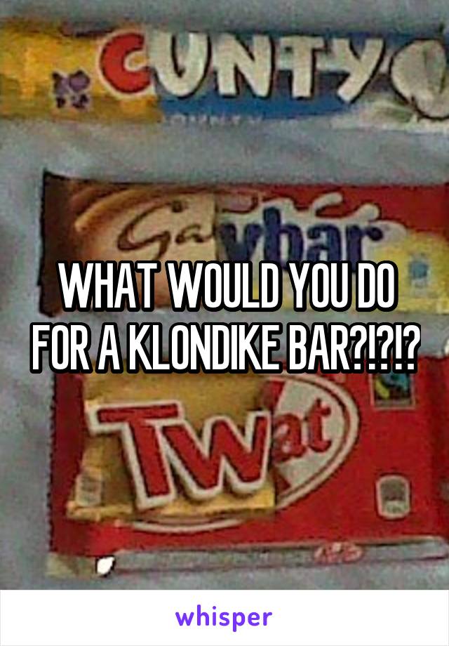 WHAT WOULD YOU DO FOR A KLONDIKE BAR?!?!?