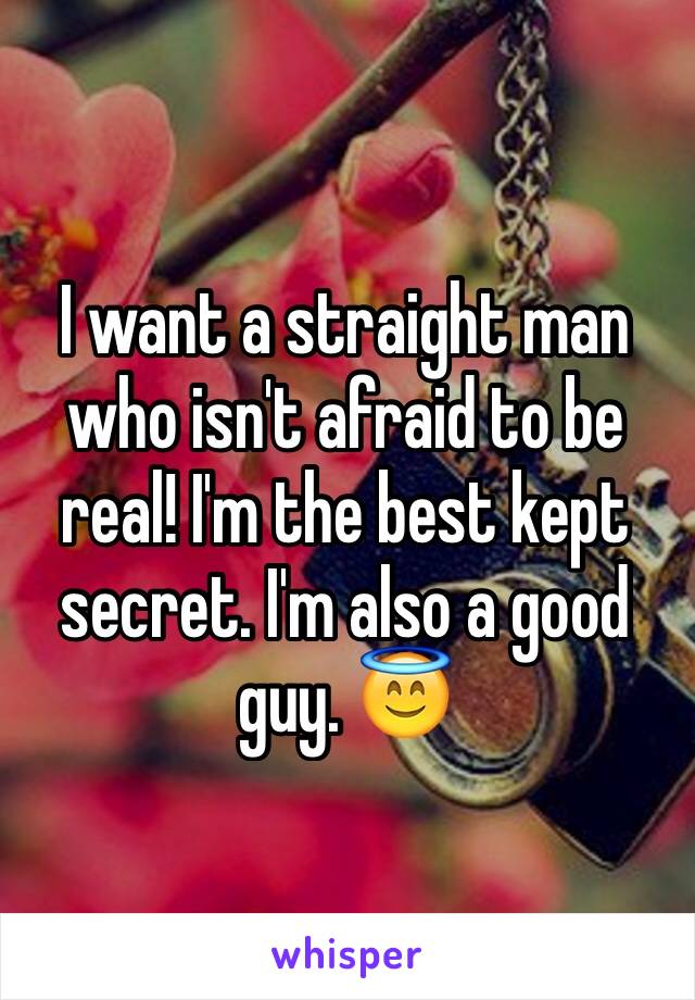 I want a straight man who isn't afraid to be real! I'm the best kept secret. I'm also a good guy. 😇