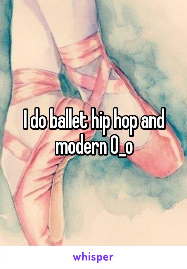 I do ballet hip hop and modern 0_o