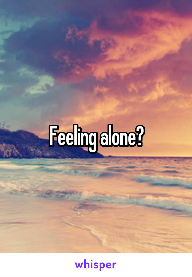 Feeling alone?