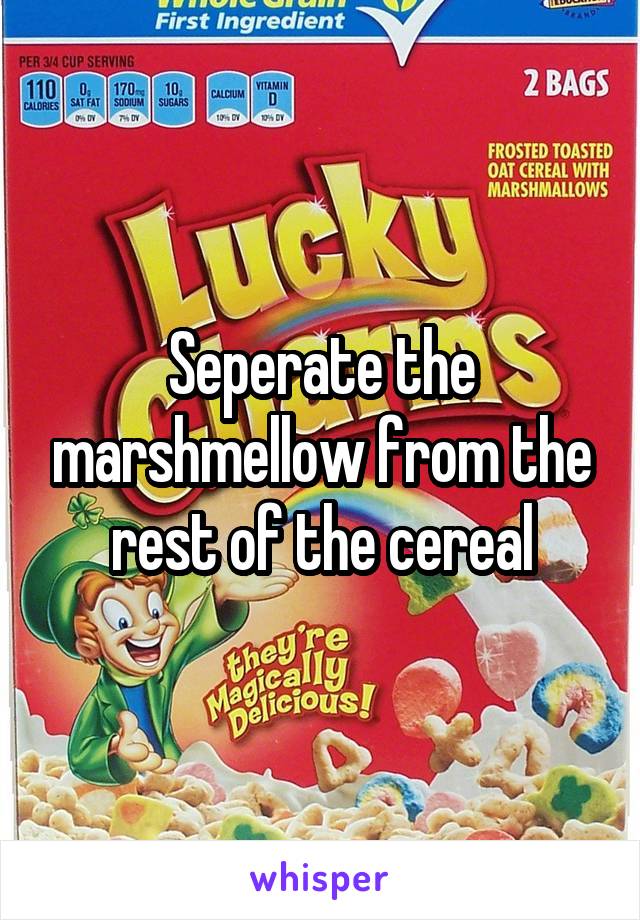 Seperate the marshmellow from the rest of the cereal