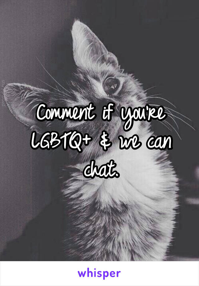 Comment if you're LGBTQ+ & we can chat.