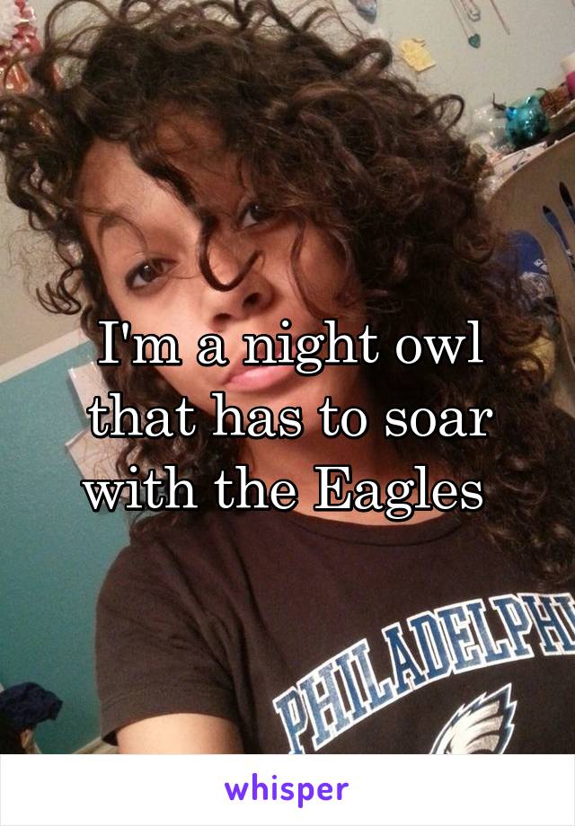 I'm a night owl that has to soar with the Eagles 