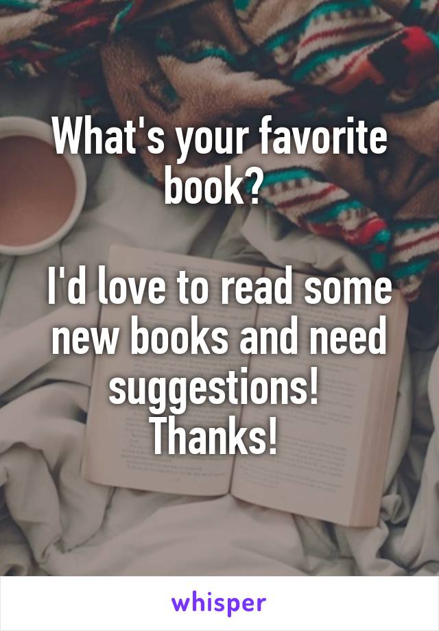 What's your favorite book? 

I'd love to read some new books and need suggestions! 
Thanks! 
