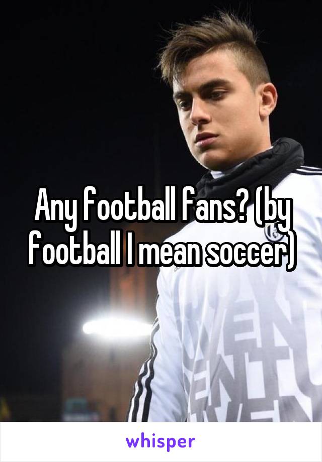 Any football fans? (by football I mean soccer)