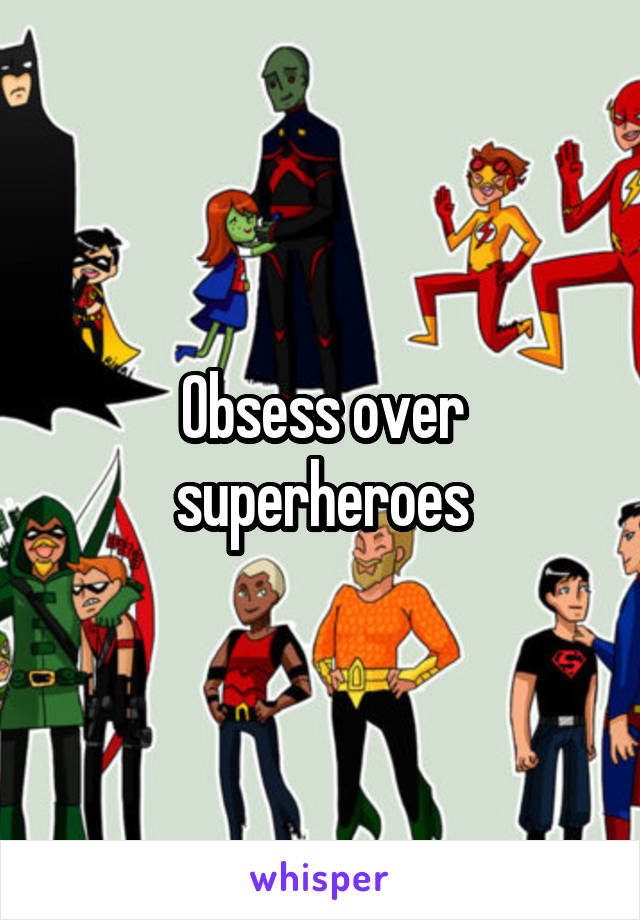 Obsess over superheroes