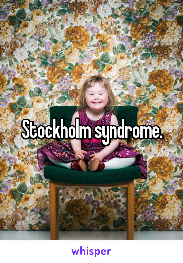 Stockholm syndrome.