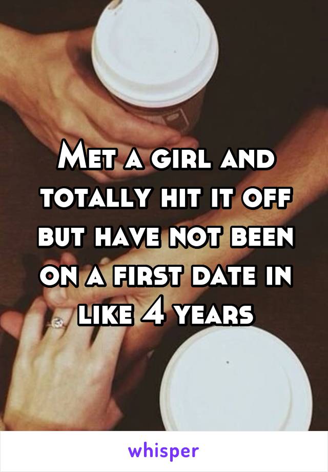 Met a girl and totally hit it off but have not been on a first date in like 4 years