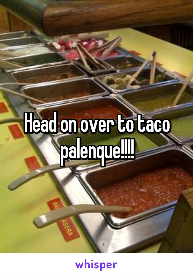 Head on over to taco palenque!!!!