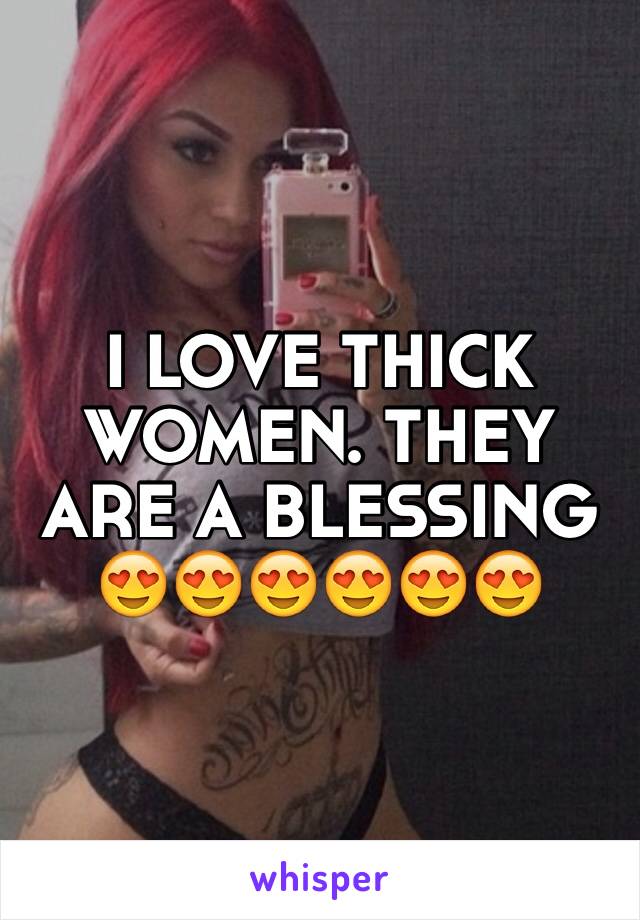 I LOVE THICK WOMEN. THEY ARE A BLESSING 😍😍😍😍😍😍