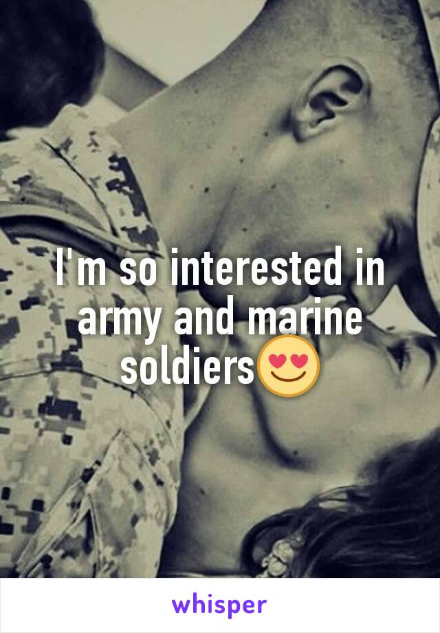 I'm so interested in army and marine soldiers😍