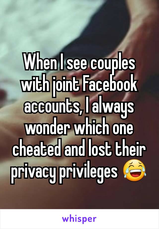 When I see couples with joint Facebook accounts, I always wonder which one cheated and lost their privacy privileges 😂